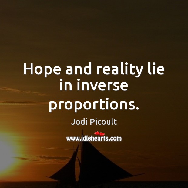 Hope and reality lie in inverse proportions. Jodi Picoult Picture Quote