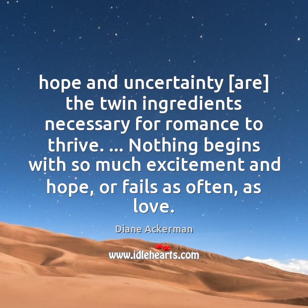 Hope and uncertainty [are] the twin ingredients necessary for romance to thrive. … Diane Ackerman Picture Quote