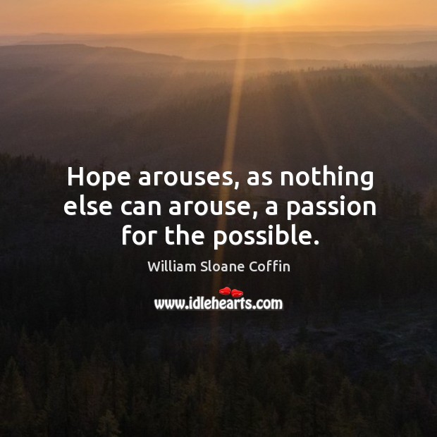 Hope arouses, as nothing else can arouse, a passion for the possible. William Sloane Coffin Picture Quote
