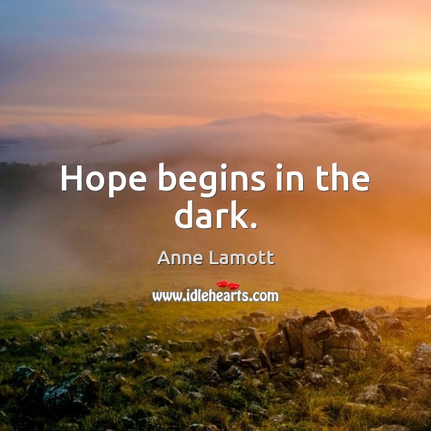 Hope begins in the dark. Anne Lamott Picture Quote