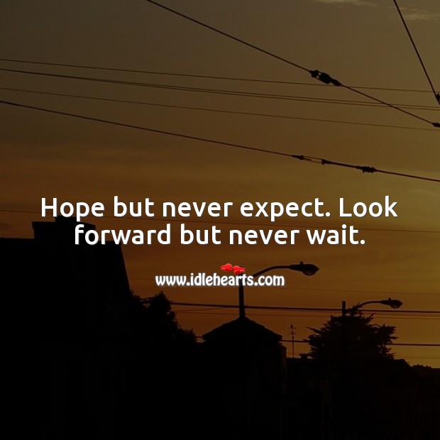 Hope but never expect. Look forward but never wait. Expect Quotes Image