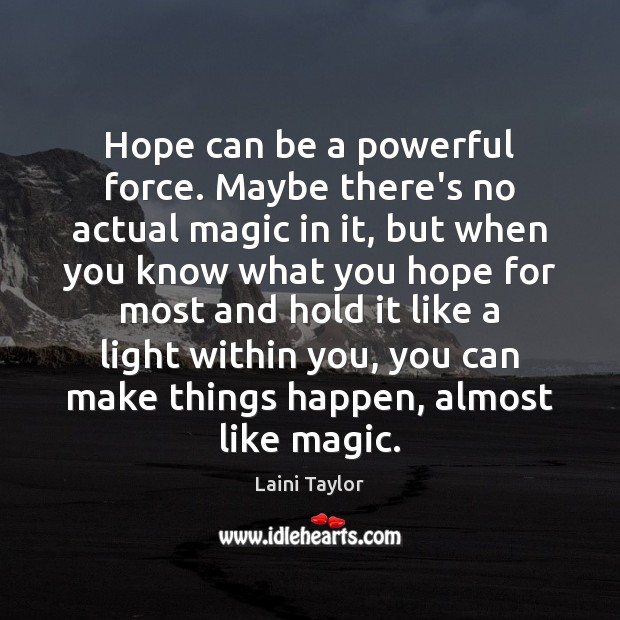 Hope can be a powerful force. Maybe there’s no actual magic in Laini Taylor Picture Quote
