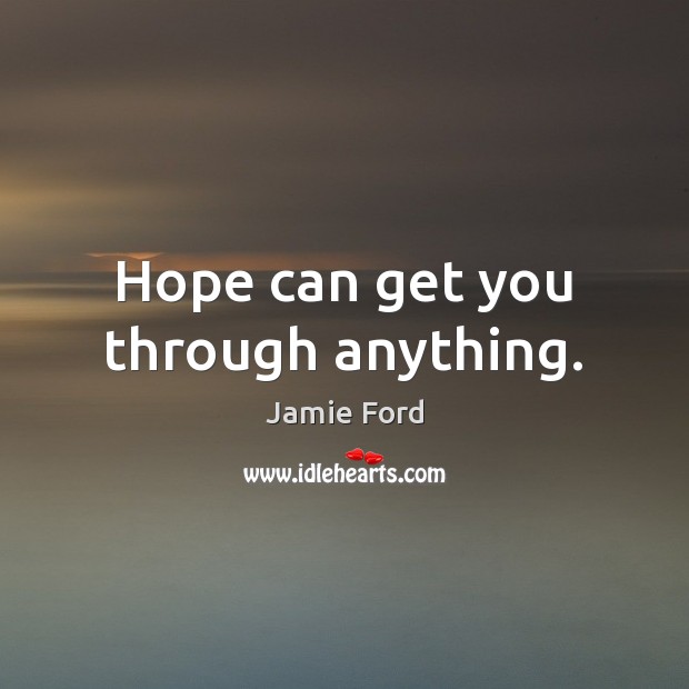 Hope can get you through anything. Jamie Ford Picture Quote