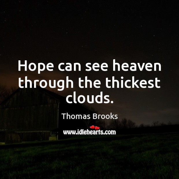 Hope can see heaven through the thickest clouds. Thomas Brooks Picture Quote