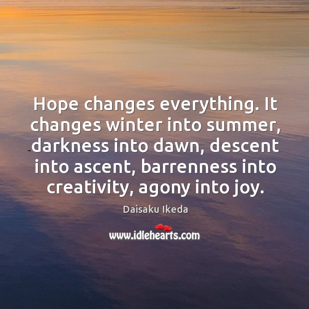 Hope changes everything. It changes winter into summer, darkness into dawn, descent Daisaku Ikeda Picture Quote
