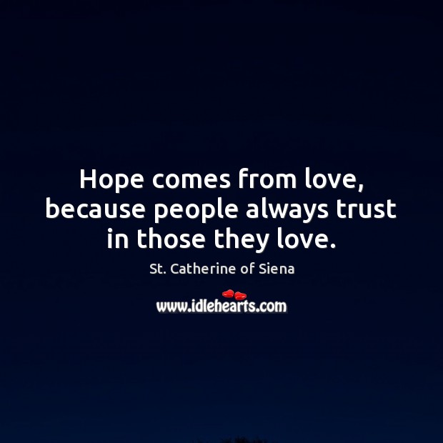 Hope comes from love, because people always trust in those they love. St. Catherine of Siena Picture Quote