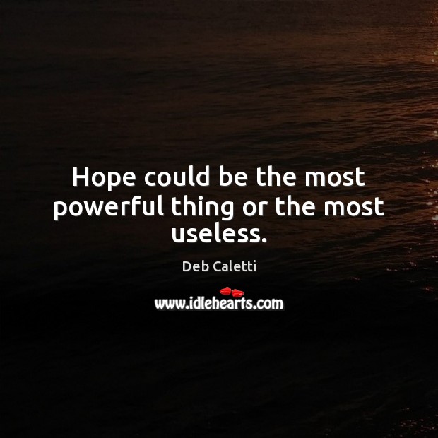 Hope could be the most powerful thing or the most useless. Deb Caletti Picture Quote