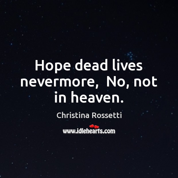 Hope dead lives nevermore,  No, not in heaven. Christina Rossetti Picture Quote
