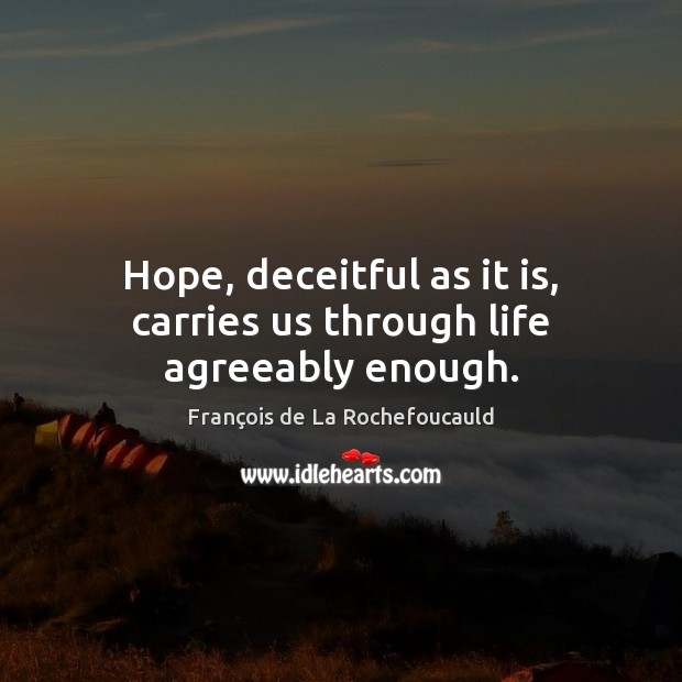 Hope, deceitful as it is, carries us through life agreeably enough. François de La Rochefoucauld Picture Quote