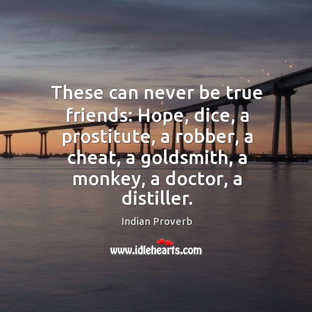 Hope, dice, a prostitute, a robber, a cheat, a goldsmith, a monkey, a doctor, a distiller. Can never be true friends. Indian Proverbs Image