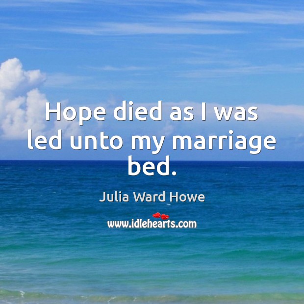 Hope died as I was led unto my marriage bed. Julia Ward Howe Picture Quote