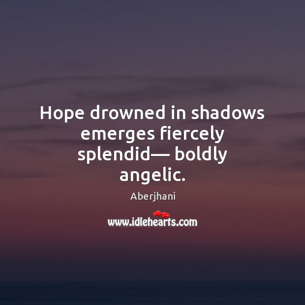 Hope drowned in shadows emerges fiercely splendid–– boldly angelic. Aberjhani Picture Quote