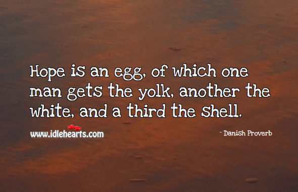 Hope is an egg, of which one man gets the yolk, another the white, and a third the shell. Danish Proverbs Image