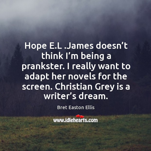 Hope e.l .james doesn’t think I’m being a prankster. I really want to adapt her novels for the screen. Bret Easton Ellis Picture Quote