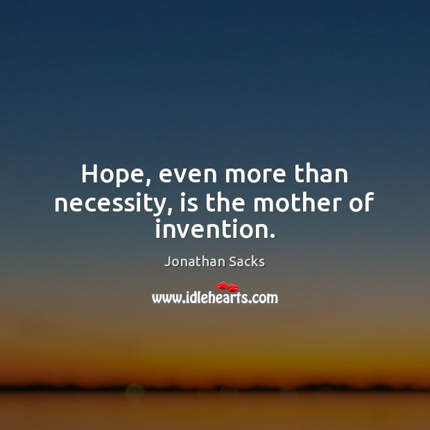 Hope, even more than necessity, is the mother of invention. Image