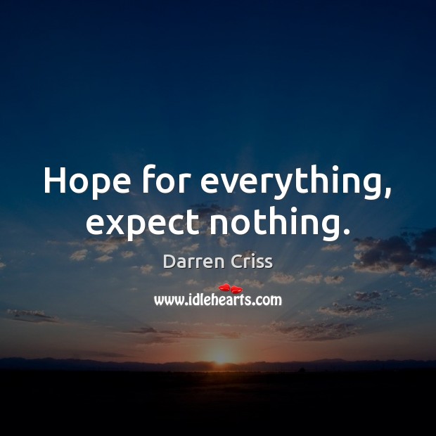 Hope for everything, expect nothing. Image