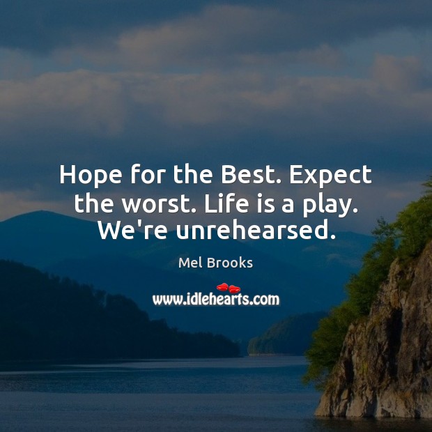 Hope for the Best. Expect the worst. Life is a play. We’re unrehearsed. Mel Brooks Picture Quote