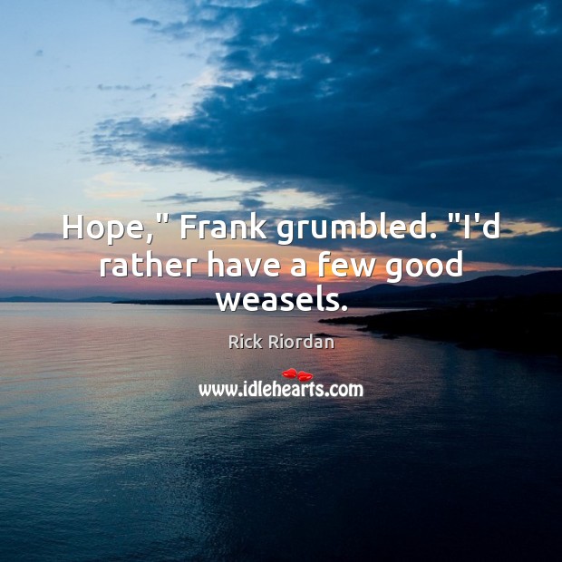 Hope,” Frank grumbled. “I’d rather have a few good weasels. Image