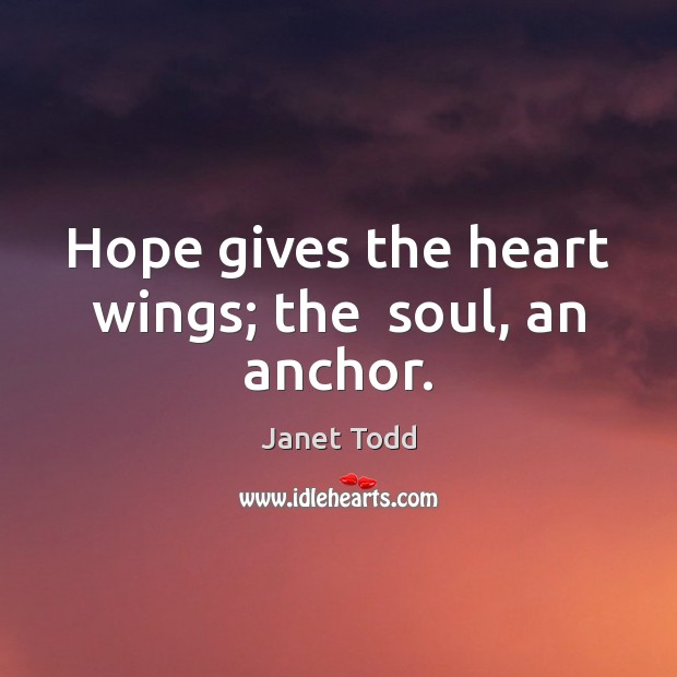 Hope gives the heart wings; the  soul, an anchor. Janet Todd Picture Quote