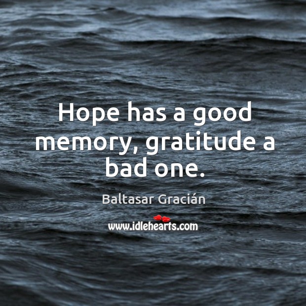 Hope has a good memory, gratitude a bad one. Baltasar Gracián Picture Quote