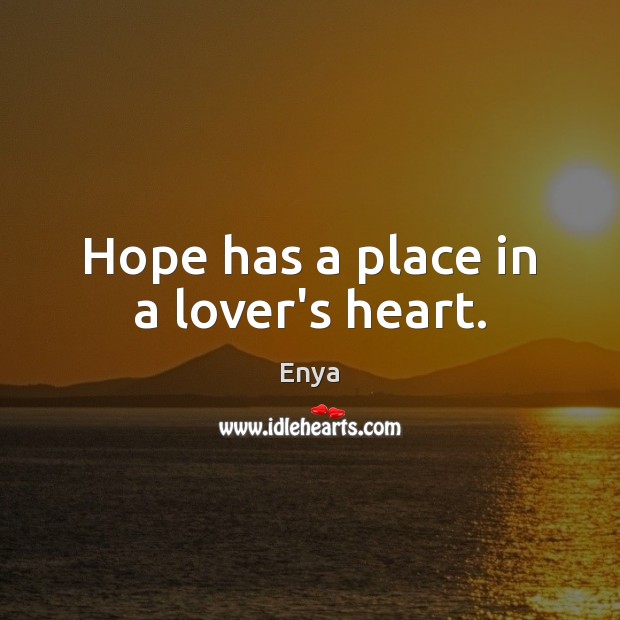 Hope has a place in a lover’s heart. Enya Picture Quote