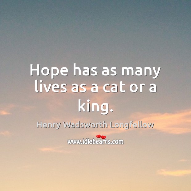 Hope has as many lives as a cat or a king. Henry Wadsworth Longfellow Picture Quote