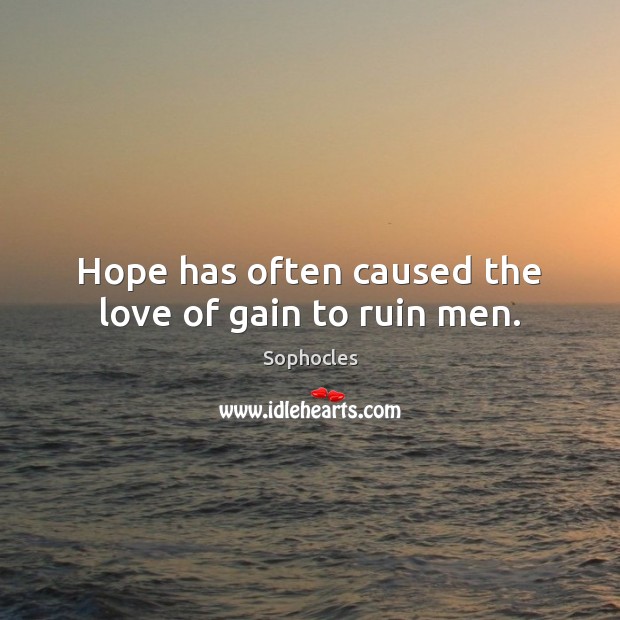 Hope has often caused the love of gain to ruin men. Sophocles Picture Quote