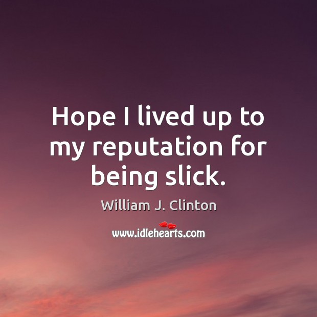 Hope I lived up to my reputation for being slick. William J. Clinton Picture Quote