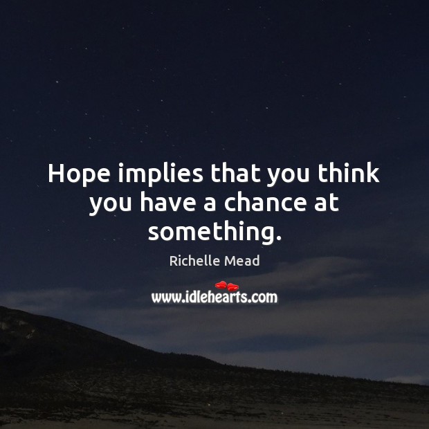 Hope implies that you think you have a chance at something. Image