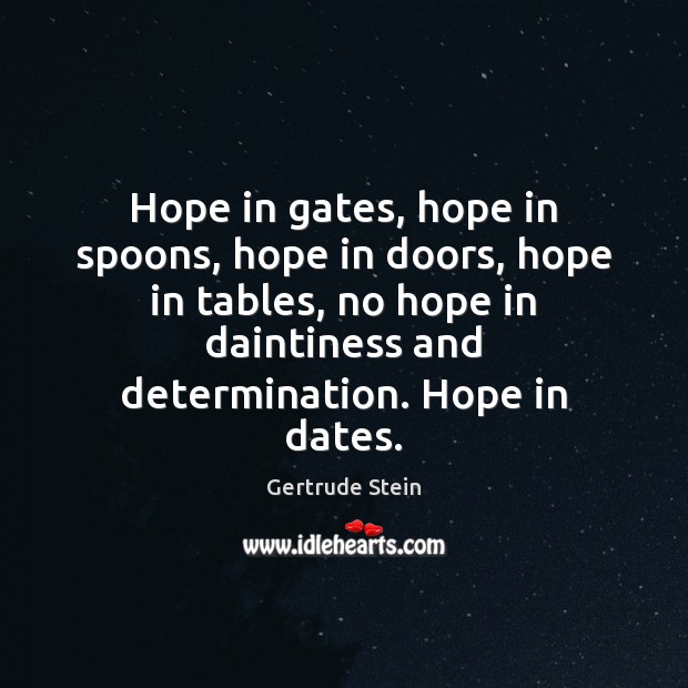 Hope in gates, hope in spoons, hope in doors, hope in tables, Gertrude Stein Picture Quote