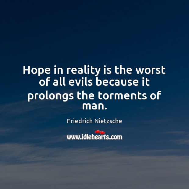 Hope in reality is the worst of all evils because it prolongs the torments of man. Friedrich Nietzsche Picture Quote