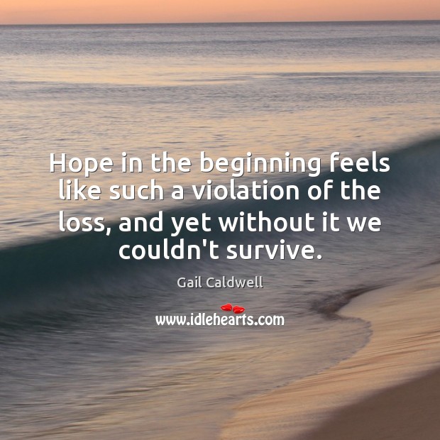 Hope in the beginning feels like such a violation of the loss, Gail Caldwell Picture Quote