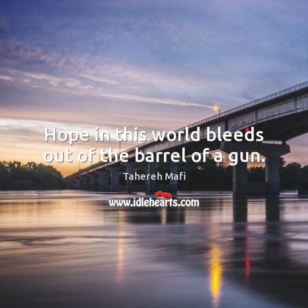 Hope in this world bleeds out of the barrel of a gun. Tahereh Mafi Picture Quote