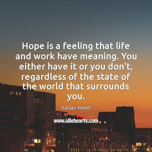 Hope is a feeling that life and work have meaning. You either Vaclav Havel Picture Quote