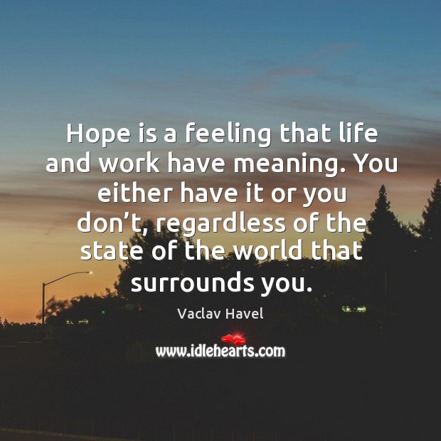 Hope is a feeling that life and work have meaning. Hope Quotes Image