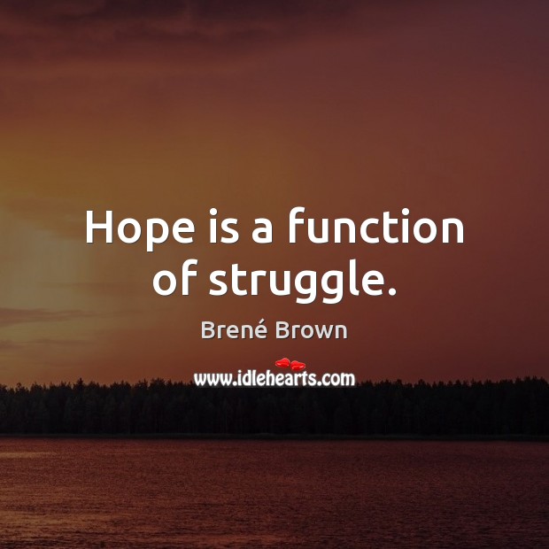 Hope is a function of struggle. Image