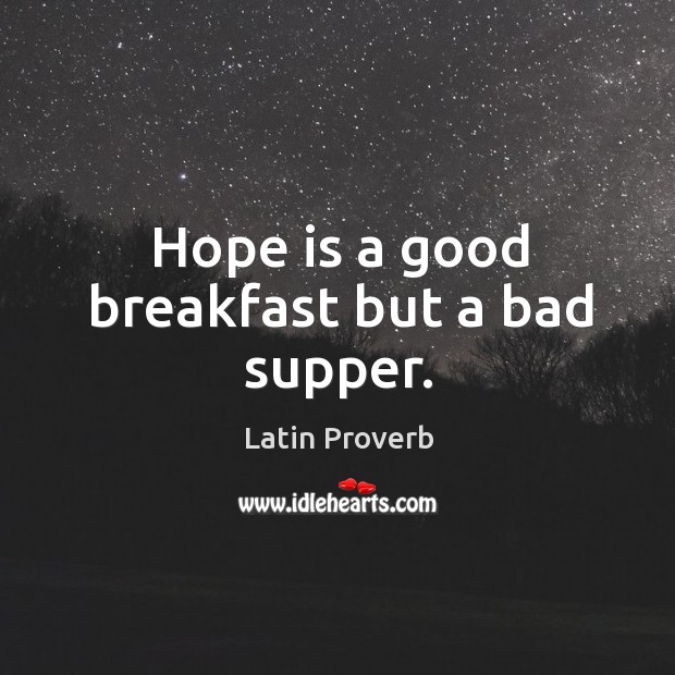 Hope is a good breakfast but a bad supper. Image