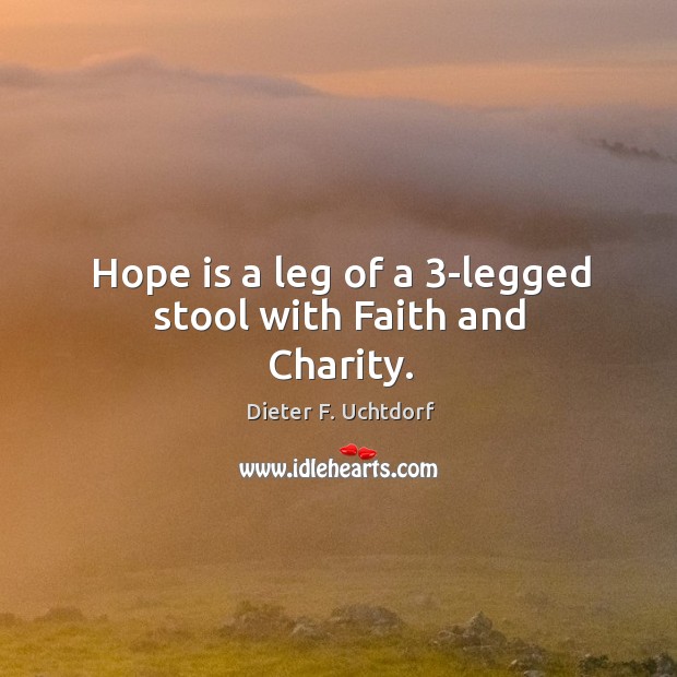 Hope is a leg of a 3-legged stool with Faith and Charity. Dieter F. Uchtdorf Picture Quote