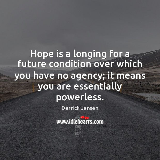 Hope is a longing for a future condition over which you have Derrick Jensen Picture Quote
