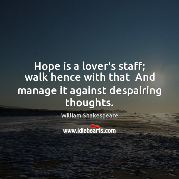 Hope is a lover’s staff; walk hence with that  And manage it against despairing thoughts. Hope Quotes Image