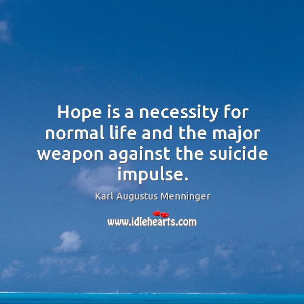 Hope is a necessity for normal life and the major weapon against the suicide impulse. Karl Augustus Menninger Picture Quote