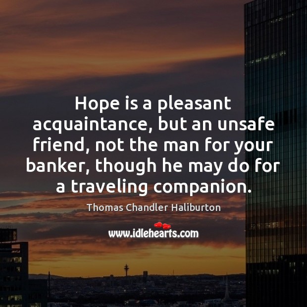 Hope is a pleasant acquaintance, but an unsafe friend, not the man Thomas Chandler Haliburton Picture Quote