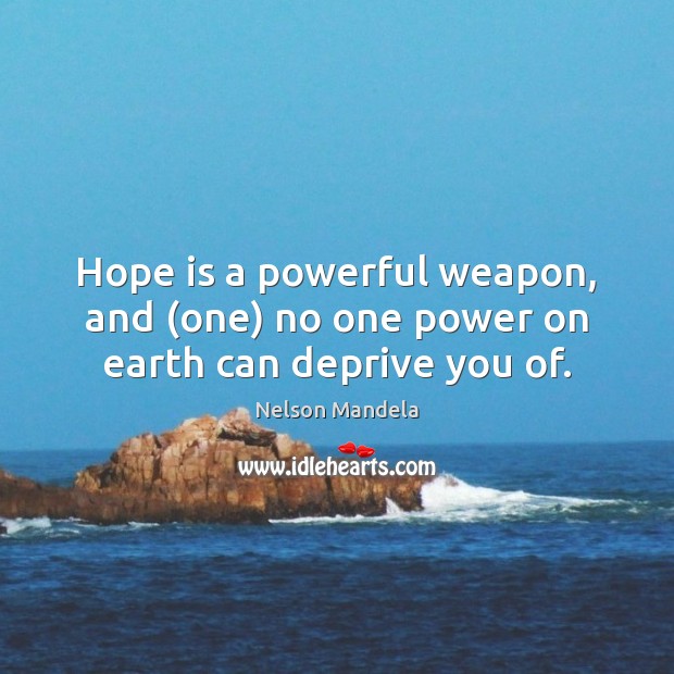 Hope is a powerful weapon, and (one) no one power on earth can deprive you of. Nelson Mandela Picture Quote