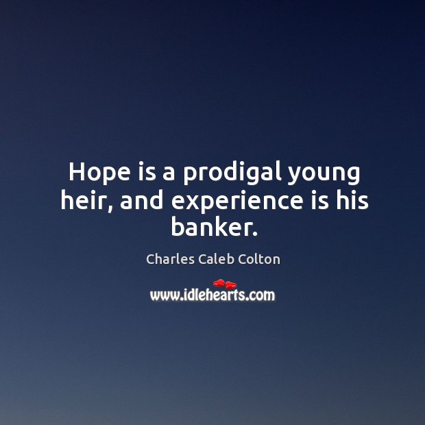 Hope is a prodigal young heir, and experience is his banker. Charles Caleb Colton Picture Quote