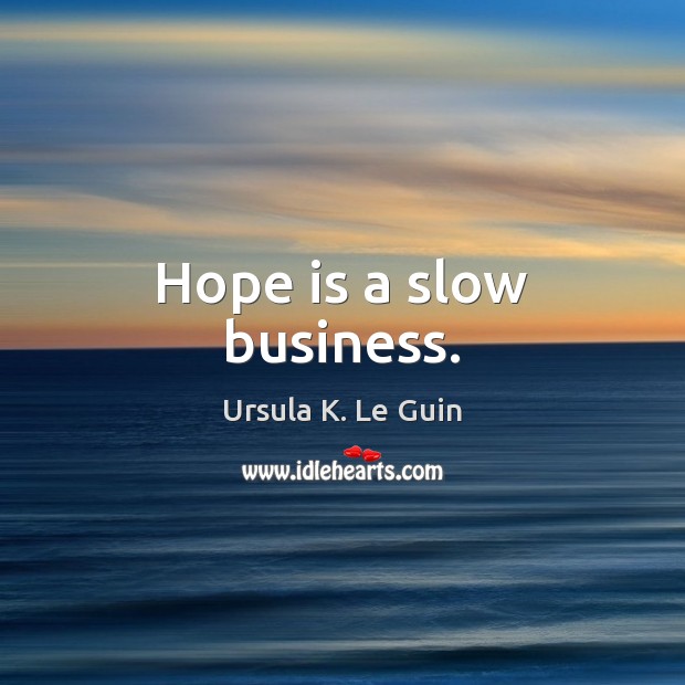 Hope is a slow business. Ursula K. Le Guin Picture Quote