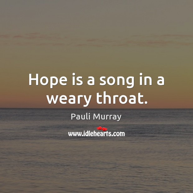 Hope is a song in a weary throat. Pauli Murray Picture Quote