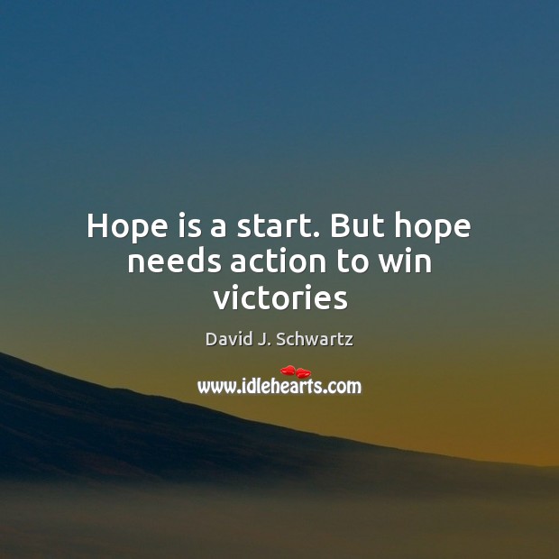 Hope is a start. But hope needs action to win victories David J. Schwartz Picture Quote