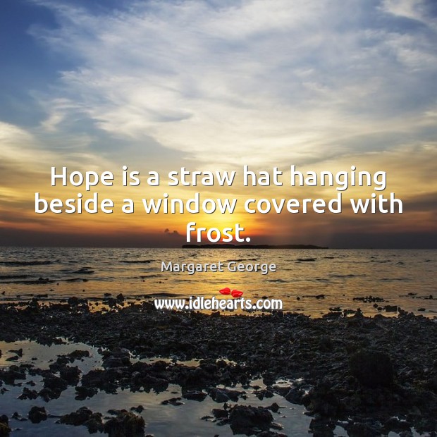 Hope is a straw hat hanging beside a window covered with frost. Hope Quotes Image