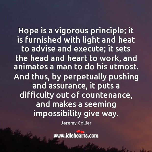 Hope is a vigorous principle; it is furnished with light and heat Jeremy Collier Picture Quote