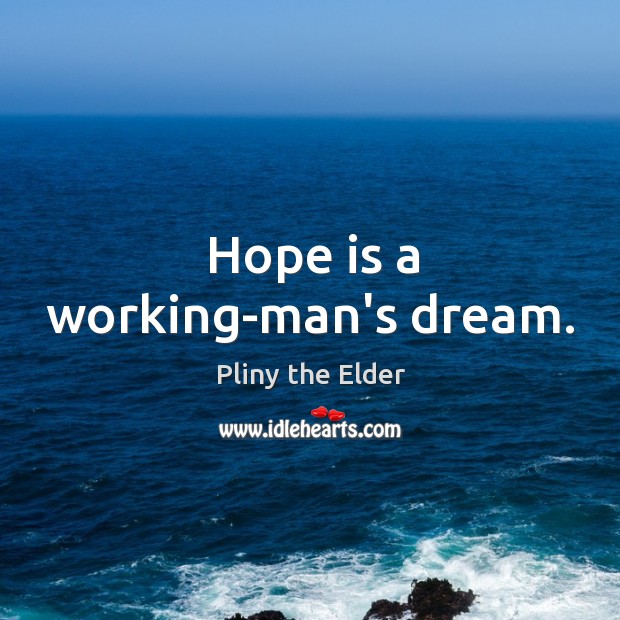 Hope is a working-man’s dream. Pliny the Elder Picture Quote